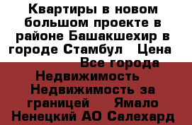 Квартиры в новом большом проекте в районе Башакшехир в городе Стамбул › Цена ­ 124 000 - Все города Недвижимость » Недвижимость за границей   . Ямало-Ненецкий АО,Салехард г.
